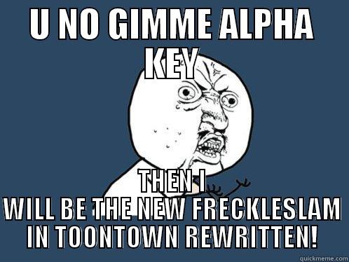 U NO GIMME ALPHA KEY THEN I WILL BE THE NEW FRECKLESLAM IN TOONTOWN REWRITTEN! Y U No