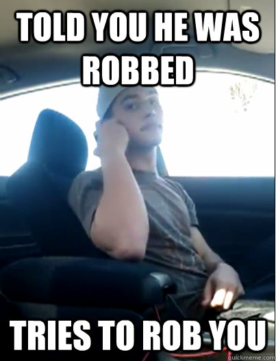told you he was robbed tries to rob you  