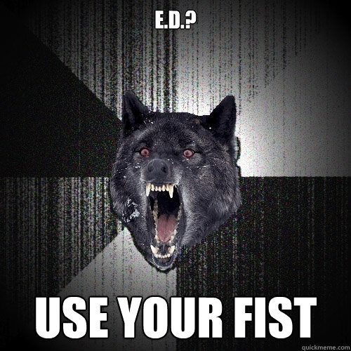 e.d.? use your fist  Insanity Wolf