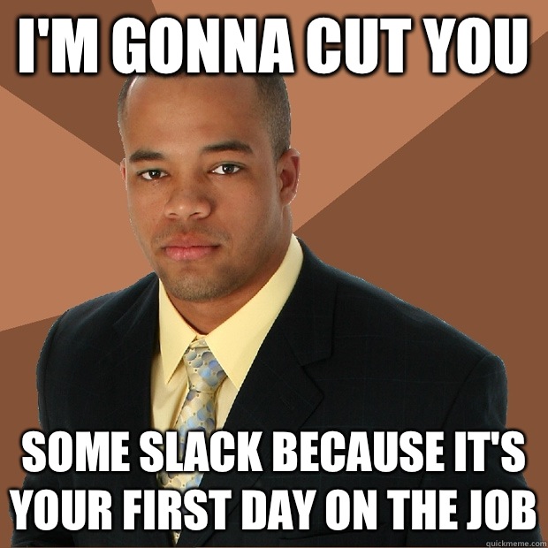 I'm gonna cut you Some slack because it's your first day on The job - I'm gonna cut you Some slack because it's your first day on The job  Successful Black Man