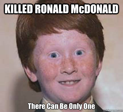 KILLED RONALD McDONALD There Can Be Only One
 - KILLED RONALD McDONALD There Can Be Only One
  Over Confident Ginger