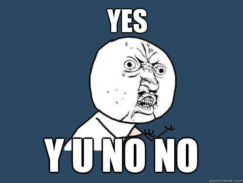 YES Y U NO NO  Y U No