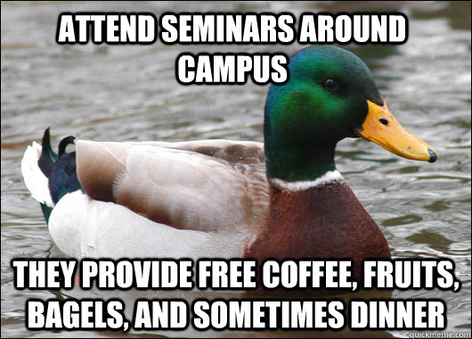 Attend seminars around campus They provide free coffee, fruits, bagels, and sometimes dinner   Actual Advice Mallard