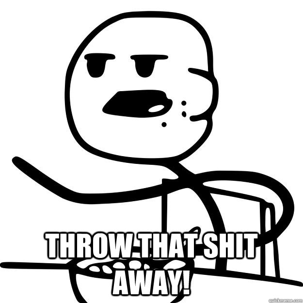 Throw that shit away! - Throw that shit away!  Cereal Guy