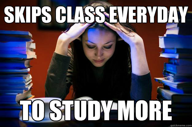 Skips class everyday To study more  College Senior