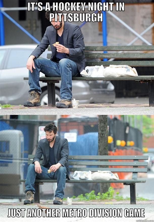 IT'S A HOCKEY NIGHT IN PITTSBURGH JUST ANOTHER METRO DIVISION GAME Sad Keanu