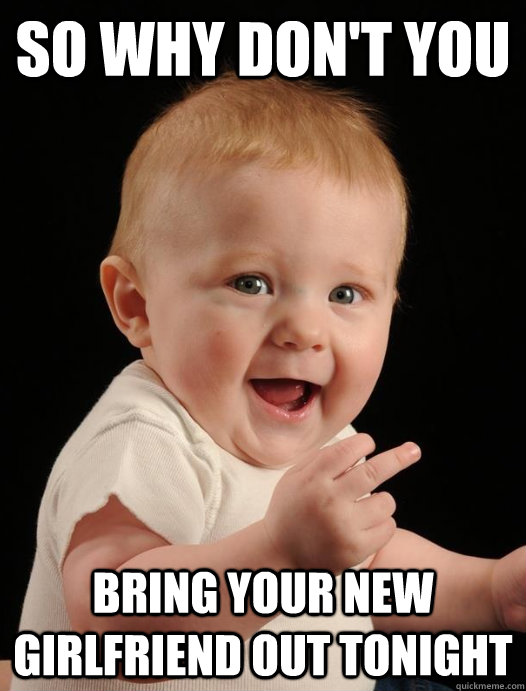 so why don't you bring your new girlfriend out tonight - so why don't you bring your new girlfriend out tonight  Backstabber Billy