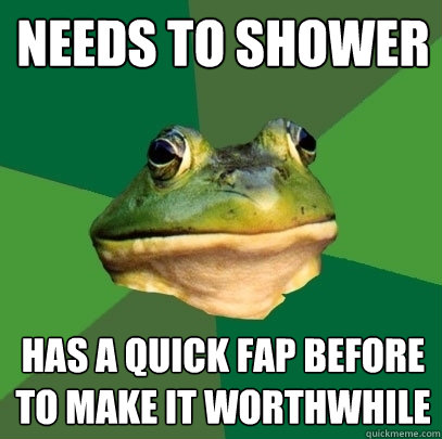 Needs to shower Has a quick fap before to make it worthwhile  Foul Bachelor Frog