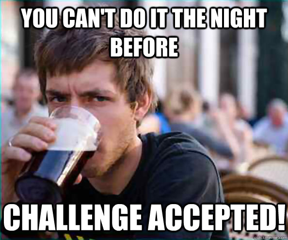 You can't do it the night before Challenge accepted!  Virgin College Senior
