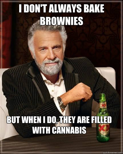 I don't always bake brownies but when i do, they are filled with cannabis  The Most Interesting Man In The World