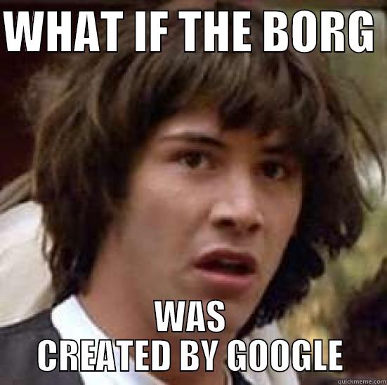 google in space.. - WHAT IF THE BORG  WAS CREATED BY GOOGLE conspiracy keanu