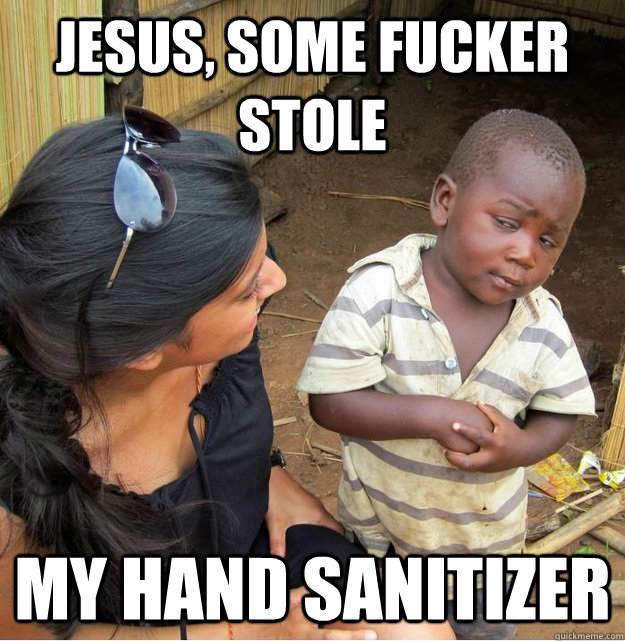 Jesus, Some fucker stole my hand sanitizer  Skeptical Third World Kid