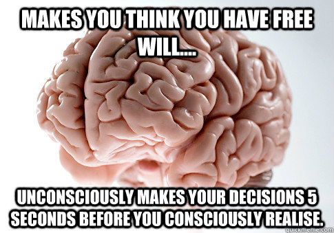 makes you think you have free will.... Unconsciously makes your decisions 5 seconds before you consciously realise. - makes you think you have free will.... Unconsciously makes your decisions 5 seconds before you consciously realise.  Scumbag Brain