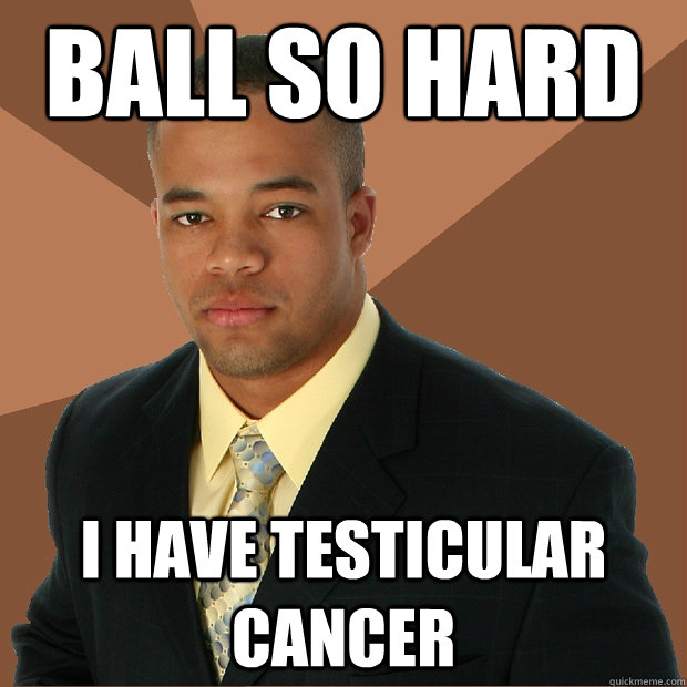Ball So Hard I have testicular cancer - Ball So Hard I have testicular cancer  Successful Black Man