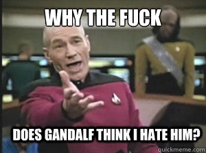 why the fuck does gandalf think i hate him?  Annoyed Picard