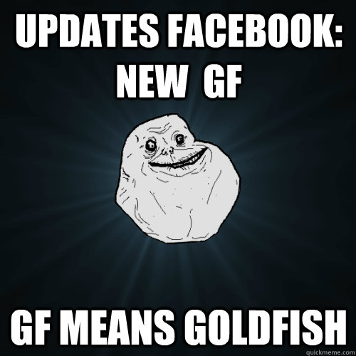Updates facebook: new  Gf gf means goldfish  Forever Alone