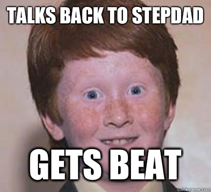 Talks back to stepdad Gets beat  Over Confident Ginger