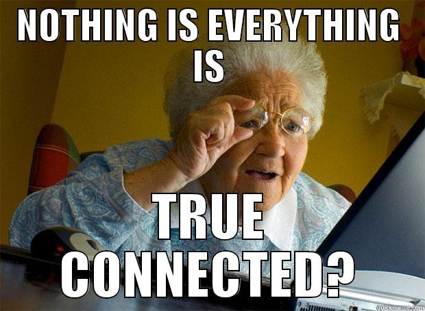 NOTHING IS EVERYTHING IS TRUE CONNECTED? Grandma finds the Internet