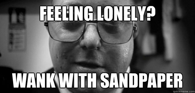 FEELING LONELY? wank with sandpaper  