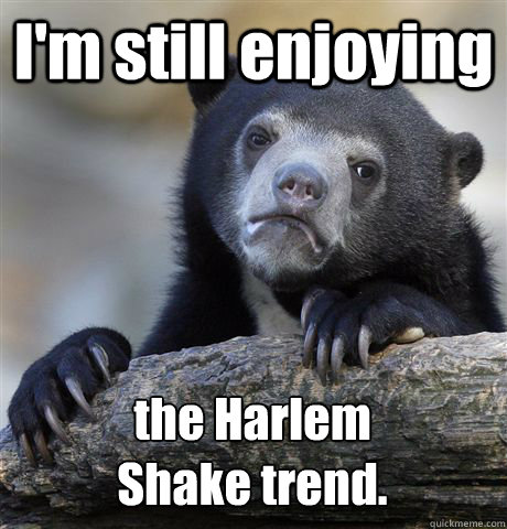 I'm still enjoying the Harlem 
Shake trend.  Confession Bear