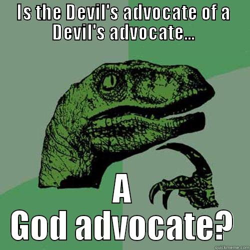 Devils Advocate Of a Devils Advocate - IS THE DEVIL'S ADVOCATE OF A DEVIL'S ADVOCATE... A GOD ADVOCATE? Philosoraptor