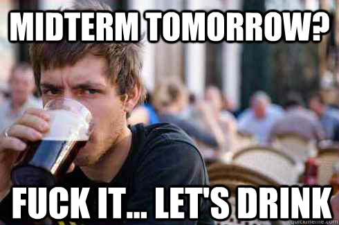 Midterm tomorrow? Fuck it... let's drink  Lazy Senior