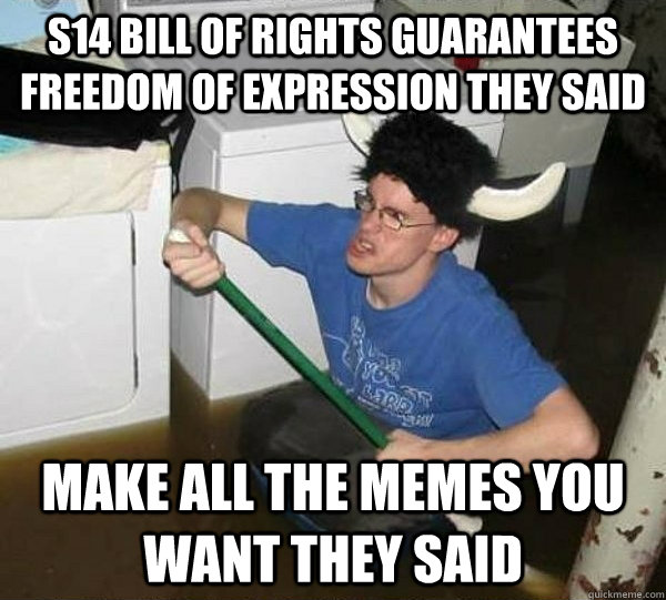 s14 Bill of Rights guarantees freedom of expression they said Make all the memes you want they said  They said