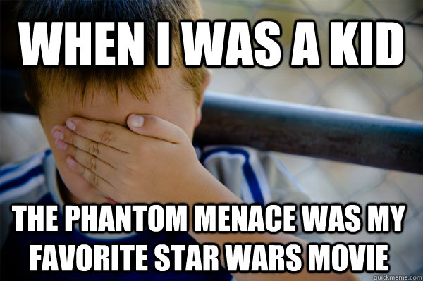 When I was a kid The phantom menace was my favorite star wars movie - When I was a kid The phantom menace was my favorite star wars movie  Confession kid