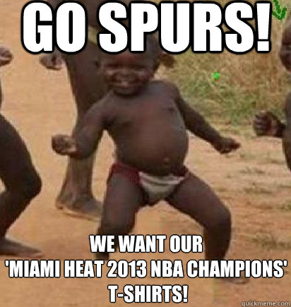 go spurs! we want our 
'miami heat 2013 NBA Champions'
 T-shirts!  dancing african baby