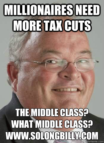 Millionaires need more tax cuts  The Middle Class? What middle class? 
www.solongbilly.com  