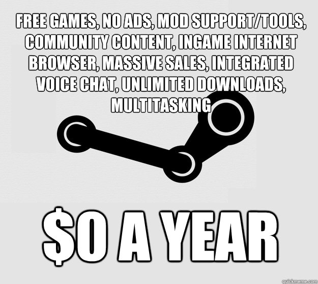 free games, no ads, mod support/tools, community content, ingame internet browser, massive sales, integrated voice chat, unlimited downloads, multitasking $0 a year - free games, no ads, mod support/tools, community content, ingame internet browser, massive sales, integrated voice chat, unlimited downloads, multitasking $0 a year  Misc