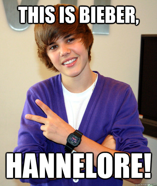 THIS is BIEBER, HANNELORE!  