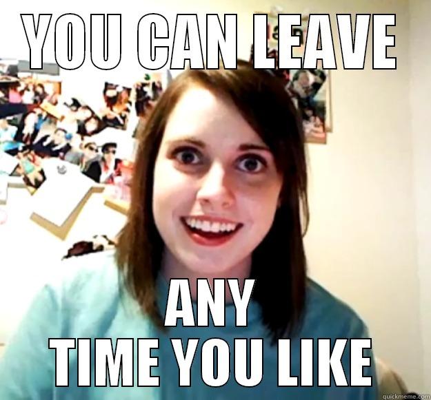 YOU CAN LEAVE ANY TIME YOU LIKE Overly Attached Girlfriend