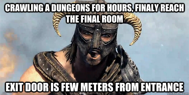 crawling a dungeons for hours, finaly reach the final room EXIT DOOR IS few METERs FROM ENTRANCE  Skyrim time wasting