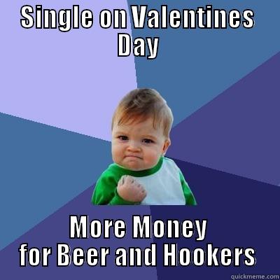 SINGLE ON VALENTINES DAY MORE MONEY FOR BEER AND HOOKERS Success Kid
