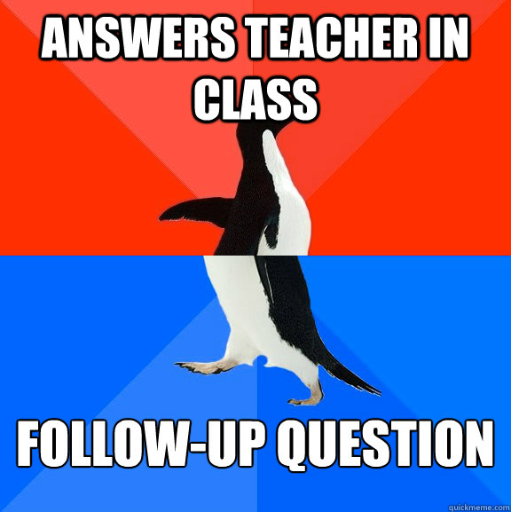 answers teacher in class follow-up question  Socially Awesome Awkward Penguin