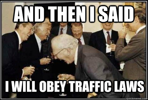 and then i said I will obey traffic laws     And then they said