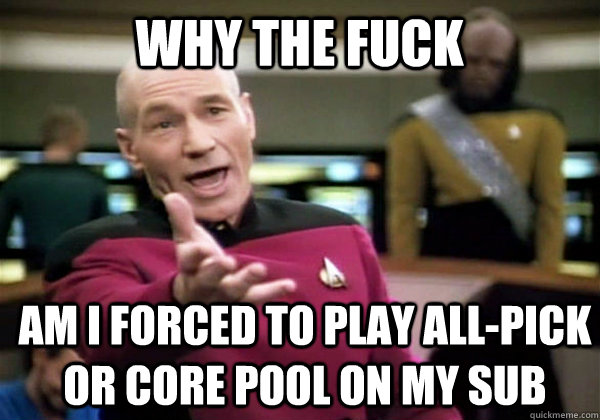 Why the fuck am i forced to play all-pick or core pool on my sub - Why the fuck am i forced to play all-pick or core pool on my sub  Patrick Stewart WTF