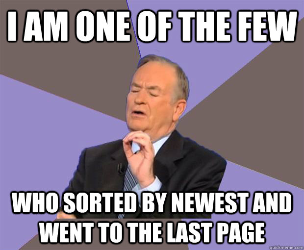 I am one of the few who sorted by newest and went to the last page  