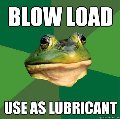 blow load use as lubricant  Foul Bachelor Frog