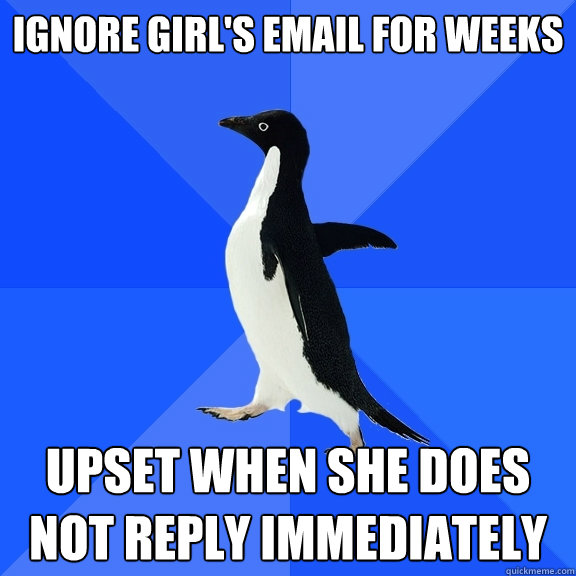 Ignore girl's email for weeks Upset when she does not reply immediately  Socially Awkward Penguin