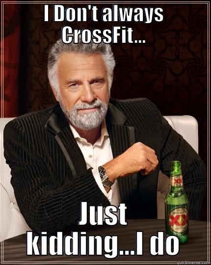 I DON'T ALWAYS CROSSFIT... JUST KIDDING...I DO The Most Interesting Man In The World