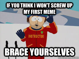 If you think I won't screw up my first meme Brace yourselves  