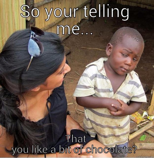 SO YOUR TELLING ME... THAT YOU LIKE A BIT OF CHOCOLATE?  Skeptical Third World Kid