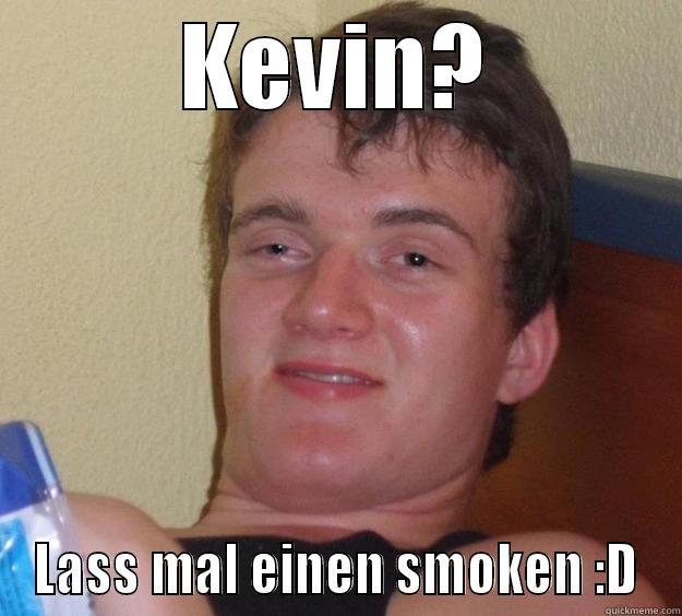 KEVIN? LASS MAL EINEN SMOKEN :D 10 Guy