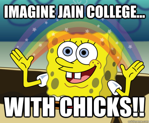 imagine jain college... with chicks!!  Annoyed Sponge Bob Square Pants