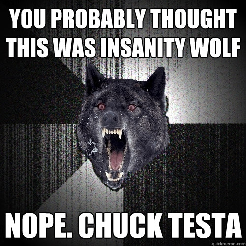 You probably thought this was Insanity Wolf Nope. Chuck Testa   Insanity Wolf