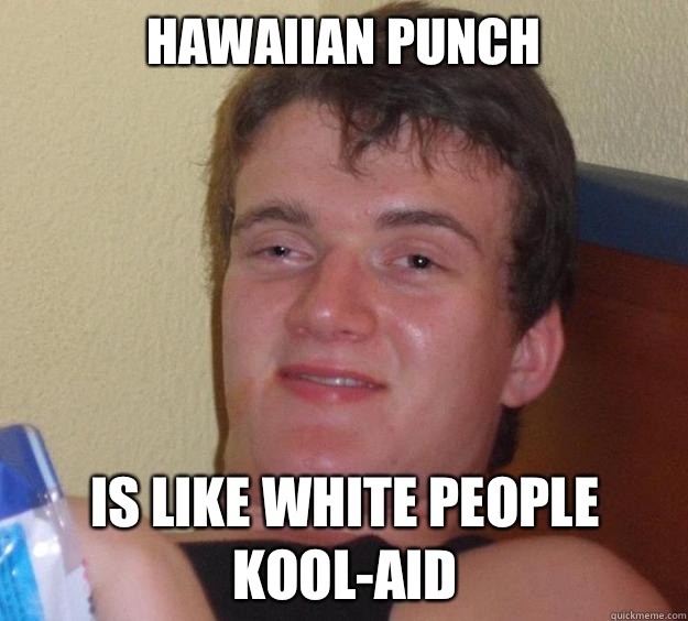 Hawaiian Punch Is like white people kool-aid  10 Guy