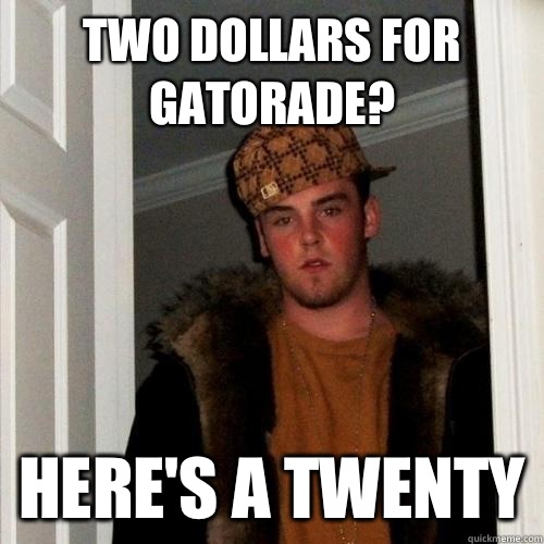 Two dollars for gatorade? Here's a twenty  