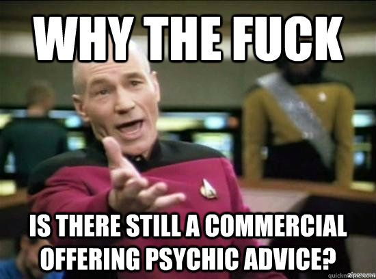 Why the fuck is there still a commercial offering psychic advice?  Annoyed Picard HD